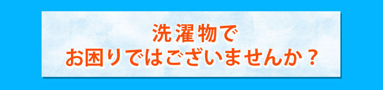 洗濯物でお困りではございませんか？